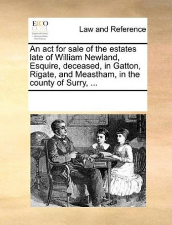 An ACT for Sale of the Estates Late of William Newland, Esquire, Deceased, in Gatton, Rigate, and Meastham, in the County of Surry, by Multiple Contributors 9781170200827