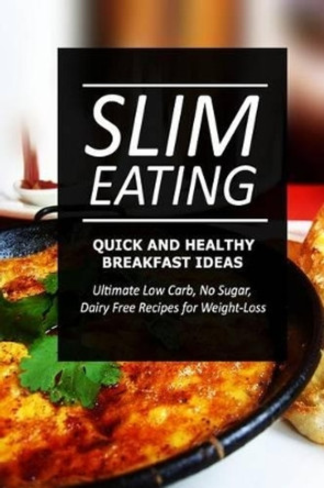 Slim Eating - Quick and Healthy Breakfast Ideas: Skinny Recipes for Fat Loss and a Flat Belly by Slim Eating 9781499643534