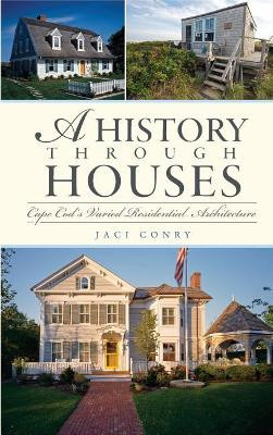 A History Through Houses: Cape Cod's Varied Residential Architecture by Jaci Conry 9781540204899