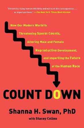 Count Down: How Our Modern World Is Threatening Sperm Counts, Altering Male and Female Reproductive Development, and Imperiling the Future of the Human Race by Shanna H Swan