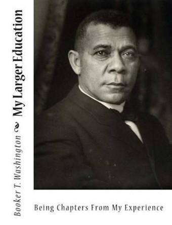 My Larger Education: Being Chapters From My Experience by Booker T Washington 9781453795927