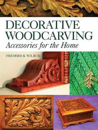 Decorative Woodcarving: Accessories for the Home by Frederick Wilbur 9781565233843