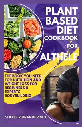 Plant Based Diet Cookbook For Athletes: The book You need for Weight Loss Beginners and Experts Bodybuilding by Shelley Brander M D 9798707562334