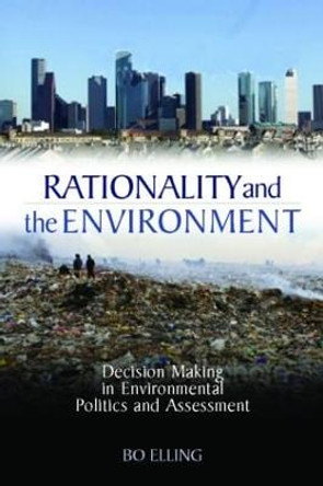 Rationality and the Environment: Decision-making in Environmental Politics and Assessment by Bo Elling