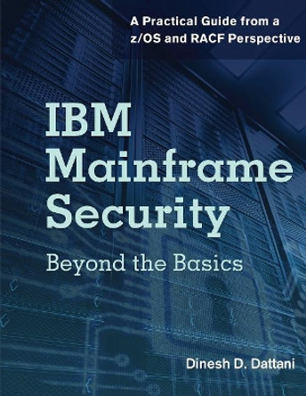 IBM Mainframe Security: Beyond the Basics -- A Practical Guide from a z/OS & RACF Perspective by Dinesh D. Dattani 9781583478288