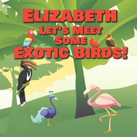 Elizabeth Let's Meet Some Exotic Birds!: Personalized Kids Books with Name - Tropical & Rainforest Birds for Children Ages 1-3 by Chilkibo Publishing 9798560939519