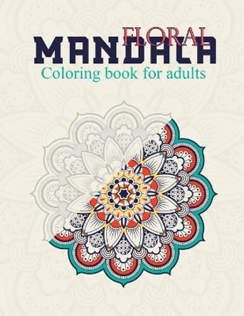 Floral Mandala Coloring Book For Adults: Stress Relieving Designs, Beautiful Flowers, Patterns: Coloring Book For Adults by Mandala Creative Publisher 9798572223538