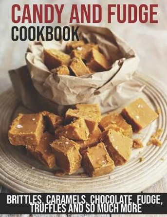 Candy and Fudge Cookbook: Brittles, Caramels, Chocolate, Fudge, Truffles And So Much More by Christopher Spohr 9798597278377