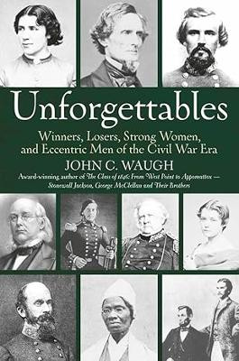 Unforgettables: Some Winners, Losers, Strong Women, and Eccentric Men of the Civil War Era by John C. Waugh 9781611216653