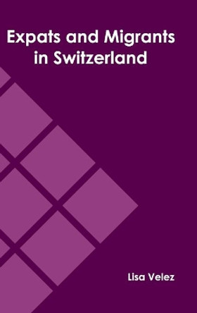 Expats and Migrants in Switzerland by Lisa Velez 9781639872213