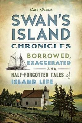 Swan's Island Chronicles: Borrowed, Exaggerated and Half-Forgotten Tales of Island Life by Kate Webber 9781626193178