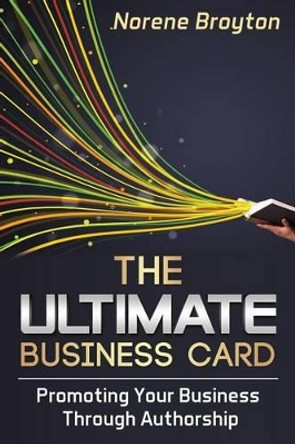 The Ultimate Business Card: Promoting Your Business Through Authorship by Norene Broyton 9781495414862