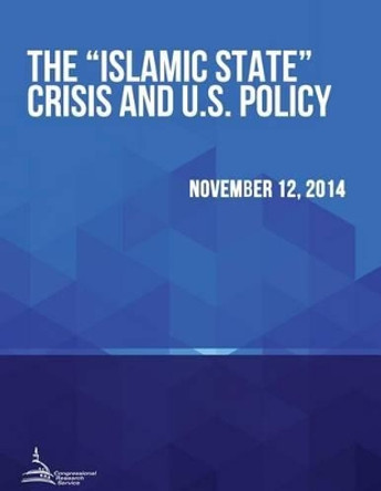 The &quot;Islamic State&quot; Crisis and U.S. Policy by Congressional Research Service 9781512371284