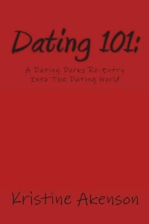 Dating 101: A Dating Dorks Reentry Into The Dating World by Kristine Akenson 9781495977992