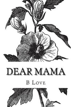 Dear Mama: A Collection of Poetry by B Love 9781517706494