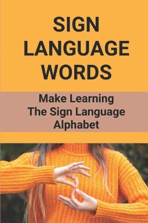 Sign Language Words: Make Learning The Sign Language Alphabet: Sign Language by Carlos Mirafuentes 9798520699767