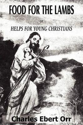 Food for the Lambs Or, Helps for Young Christians by Charles Ebert Orr 9781935785330