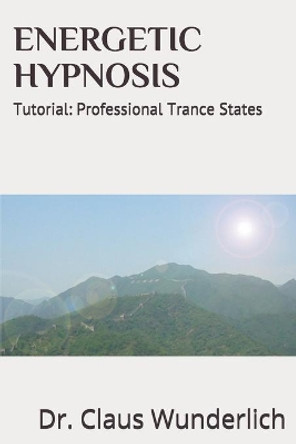 Energetic Hypnosis: Tutorial: Professional Trance States by Claus Wunderlich 9798692660015