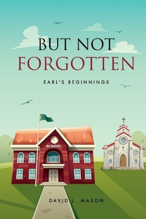 But Not Forgotten: Earl's Beginnings by David L Mason 9781662867262