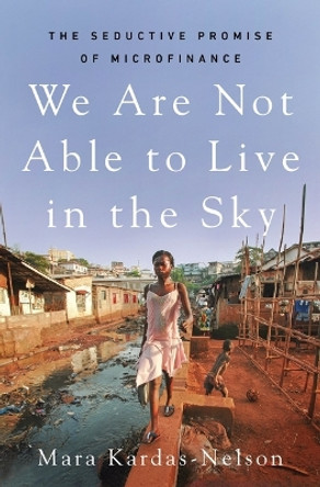 We Are Not Able to Live in the Sky: The Seductive Promise of Microfinance by Mara Kardas-Nelson 9781250817228