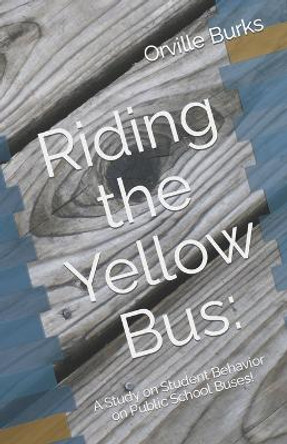 Riding the Yellow Bus: A Study on Student Behavior on Public School Buses! by Orville Burks 9798868279430