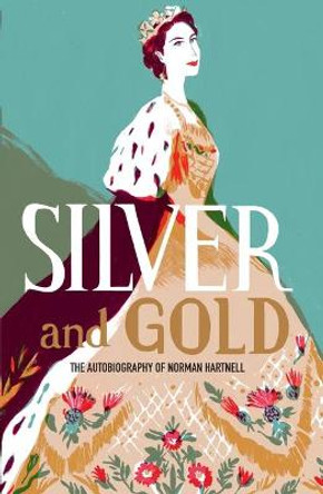 Silver and Gold: The autobiography of Norman Hartnell by Norman Hartnell
