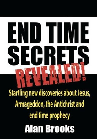 End Time Secrets: Revealed! by Mr Alan Brooks 9781449911799