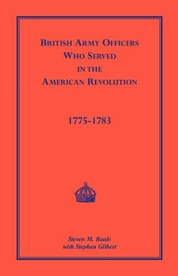 British Army Officers: Who Served in the American Revolution, 1775-1783 by Steven M Baule 9780788424700