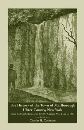 The History of the Town of Marlborough, Ulster County, New York: From the First Settlement in 1712 by Captain Wm. Bond to 1887 by Charles H Cochrane 9781556137358