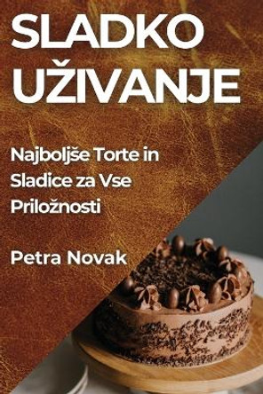 Sladko Uzivanje: Najboljse Torte in Sladice za Vse Priloznosti by Petra Novak 9781835599099