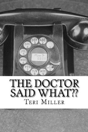 The Doctor Said What: Humorous misinterpretations of doctorspeak by Teri Miller 9781508896524