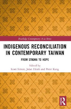 Indigenous Reconciliation in Contemporary Taiwan: From Stigma to Hope by Scott E. Simon 9781032023793