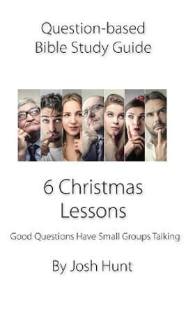 Question-Based Bible Study Guide -- 6 Christmas Lessons: Good Questions Have Groups Talking by Josh Hunt 9781723878985