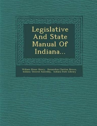 Legislative and State Manual of Indiana... by William Elmer Henry 9781249964650