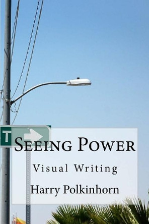 Seeing Power: Visual Writing by Harry Polkinhorn 9781979182294