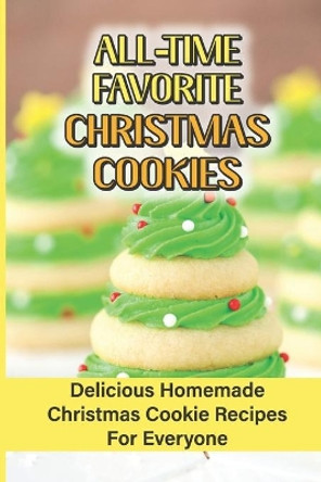 All Time Favorite Christmas Cookies: Delicious Homemade Christmas Cookie Recipes For Everyone by Tammi Stabb 9798750542284
