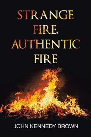 Strange Fire, Authentic Fire by John Kennedy Brown 9798823001540