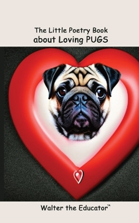 The Little Poetry Book about Loving Pugs by Walter the Educator 9798868947780