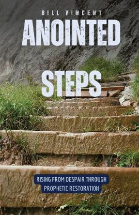 Anointed Steps: Rising from Despair through Prophetic Restoration by Bill Vincent 9798869019974