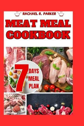 Meat meal cookbook: Exploring diverse meat centric dishes with mouthwatering recipes that promise a symphony of flavors-includes comprehensive 7-days meat meal plan by Rachael R Parker 9798870302928