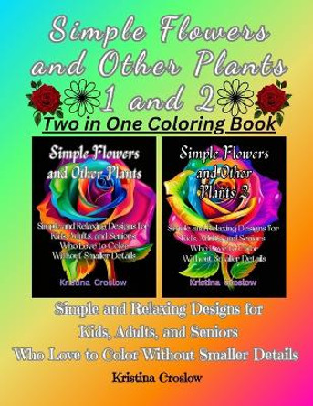 Simple Flowers and Other Plants 1 and 2: Simple and Relaxing Designs for Kids, Adults, and Seniors Who Love to Color Without Smaller Details by Kristina Croslow 9798879015157