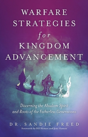 Warfare Strategies for Kingdom Advancement: Discerning the Absalom Spirit and Roots of the Fatherless Generations by Dr Sandie Freed 9798887387130