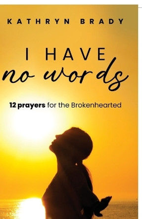 I Have No Words: 12 Prayers for the Brokenhearted by Kathryn Brady 9798890415011