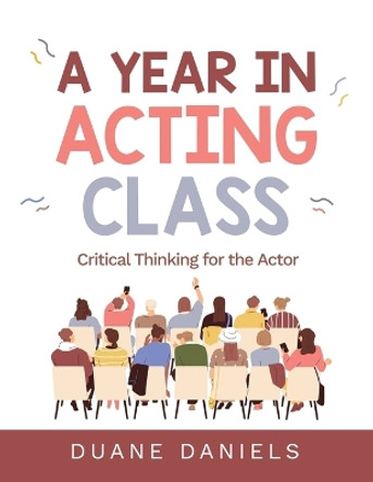 A Year in Acting Class: Critical Thinking for the Actor by Duane Daniels 9798988988007