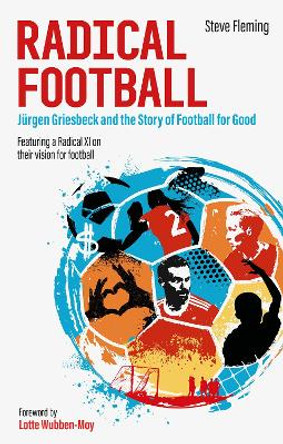 Radical Football: Jurgen Griesbeck and the Story of Football for Good by Steve Fleming