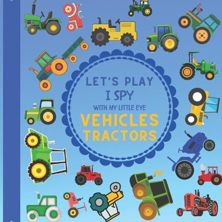 Let's Play I Spy With My Little Eye Vehicles Tractors: A Fun Guessing Game with Tractors! For kids ages 2-5 Loving Vehicles, Toddlers and Preschoolers! by Jaco Design 9798581371848