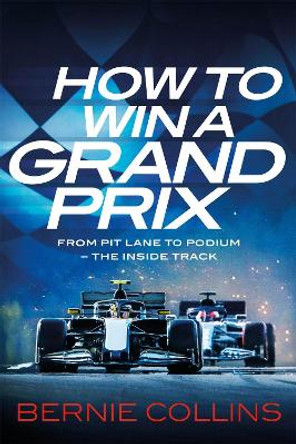 How to Win a Grand Prix: From Pit Lane to Podium - the Inside Track by Bernie Collins 9781529437591