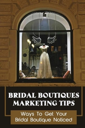 Bridal Boutiques Marketing Tips: Ways To Get Your Bridal Boutique Noticed: Marketing Hacks For Bridal Shop Owners by Paula Dorpinghaus 9798459604580