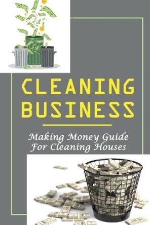 Cleaning Business: Making Money Guide For Cleaning Houses: How I Started A Small Cleaning Business by Miquel Probert 9798471503861