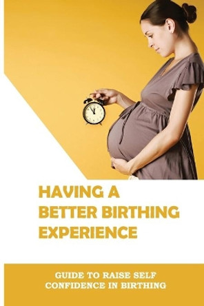 Having A Better Birthing Experience: Guide To Raise Self Confidence In Birthing: Labour Pain Relief Techniques by Bryon Quaresma 9798504885742
